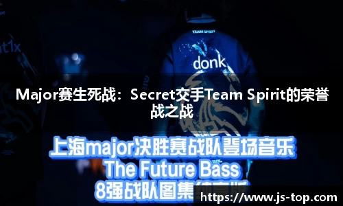 Major赛生死战：Secret交手Team Spirit的荣誉战之战