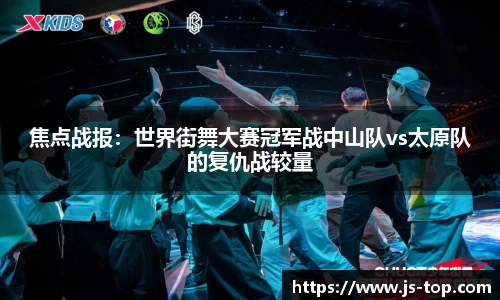 焦点战报：世界街舞大赛冠军战中山队vs太原队的复仇战较量