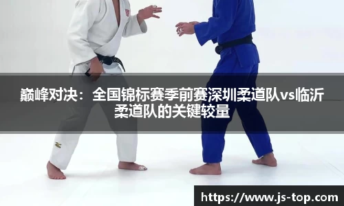 巅峰对决：全国锦标赛季前赛深圳柔道队vs临沂柔道队的关键较量