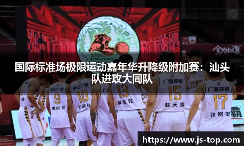 国际标准场极限运动嘉年华升降级附加赛：汕头队进攻大同队