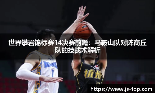 世界攀岩锦标赛14决赛前瞻：马鞍山队对阵商丘队的技战术解析
