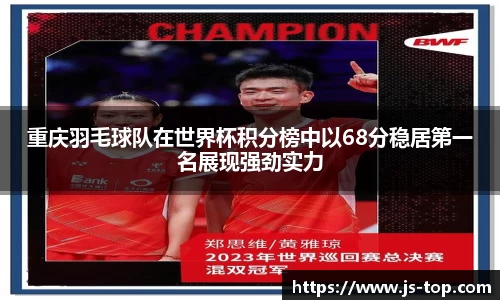 重庆羽毛球队在世界杯积分榜中以68分稳居第一名展现强劲实力