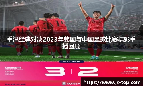 重温经典对决2023年韩国与中国足球比赛精彩重播回顾